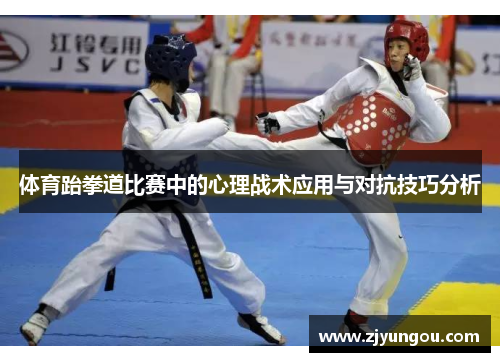 体育跆拳道比赛中的心理战术应用与对抗技巧分析